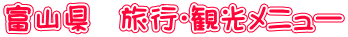 富山県 旅行・観光メニュー